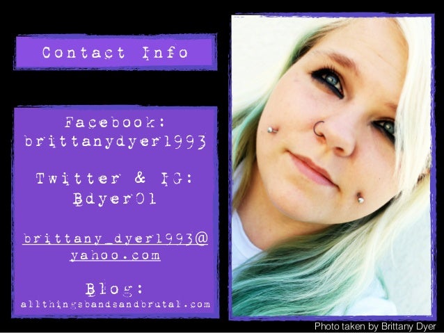 Twitter &amp; IG: Bdyer01 brittany_dyer1993@ yahoo.com ! Blog: allthingsbandsandbrutal.com Contact Info Photo taken by Brittany Dyer - brittany-dyer-visual-resume-25-638