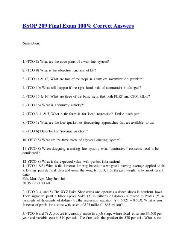 bsop 209 final exam Bsop 209 week 8 final exam (tco 8) what are the three parts of a wait-line system (points : 15) (tco 9) what is the objective function of lp (points : 15. bsop 209 final exam Bsop 209 week 8 final exam (tco 8) what are the three parts of a wait-line system (points : 15) (tco 9) what is the objective function of lp (points : 15.