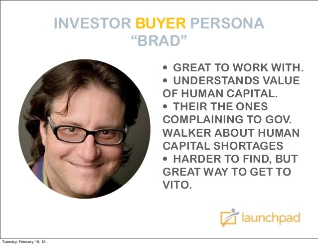 INVESTOR BUYER PERSONA “BRAD” • GREAT TO WORK WITH. • UNDERSTANDS VALUE OF HUMAN CAPITAL. • THEIR THE ONES COMPLAINING TO GOV. WALKER ABOUT HUMAN CAPITAL ... - business-services-training-skills-wi-35-638