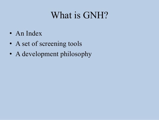 gross national happiness Gross national happiness- was designed in an attempt to define an indicator that measures quality of life or social progress in more holistic. gross national happiness Gross national happiness- was designed in an attempt to define an indicator that measures quality of life or social progress in more holistic.