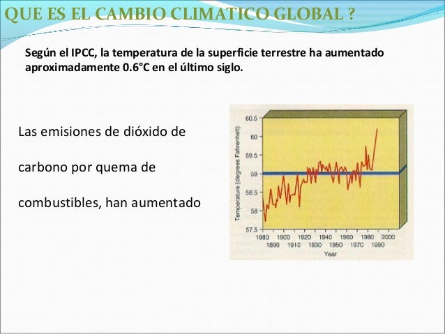 QUE ES EL CAMBIO CLIMATICO GLOBAL ?  Según el IPCC, la temperatura de la superficie terrestre ha aumentado  aproximadament...