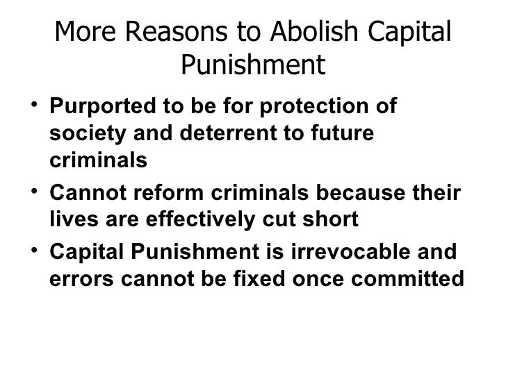abolishment of capital punishment essay The death penalty is the punishment of execution, carried out legally against an individual convicted of a capital crime those who support the death penalty might argue that it is just, and deters further murders, while others against it may argue that it is inhumane and it doesn’t solve any core problems in that person’s life. abolishment of capital punishment essay The death penalty is the punishment of execution, carried out legally against an individual convicted of a capital crime those who support the death penalty might argue that it is just, and deters further murders, while others against it may argue that it is inhumane and it doesn’t solve any core problems in that person’s life.