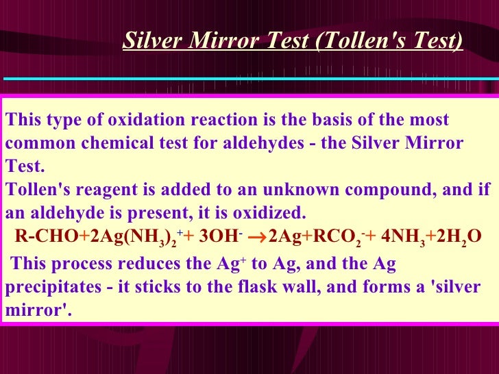 Silver Mirror Test (Tollen's Test) This type of oxidation reaction is the basis of the most common chemical test for aldeh...
