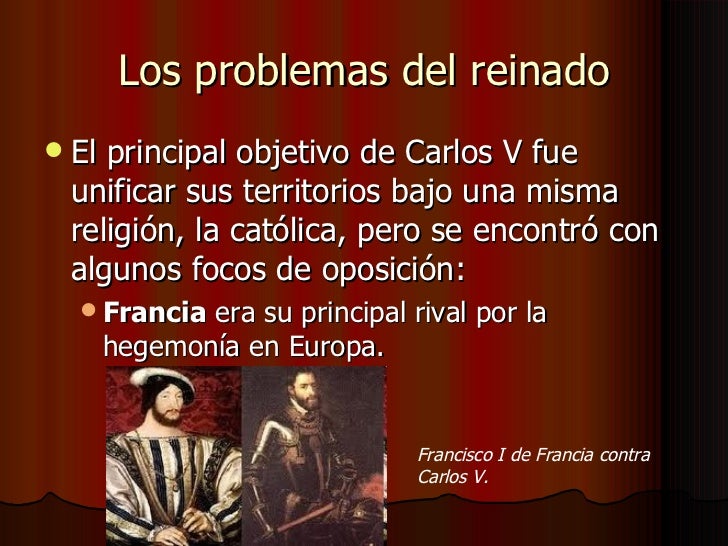 Los problemas del reinado   El principal objetivo de Carlos V fue    unificar sus territorios bajo una misma    religión,...