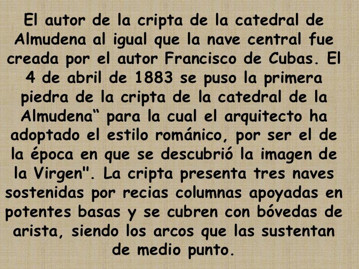 El autor de la cripta de la catedral de Almudena al igual que la nave central fue creada por el autor Francisco de Cubas. ...