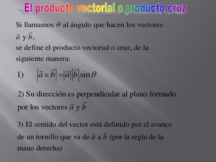 Si llamamos     al ángulo que hacen los vectores
 
a y b,
se define el producto vectorial o cruz, de la
siguiente manera...
