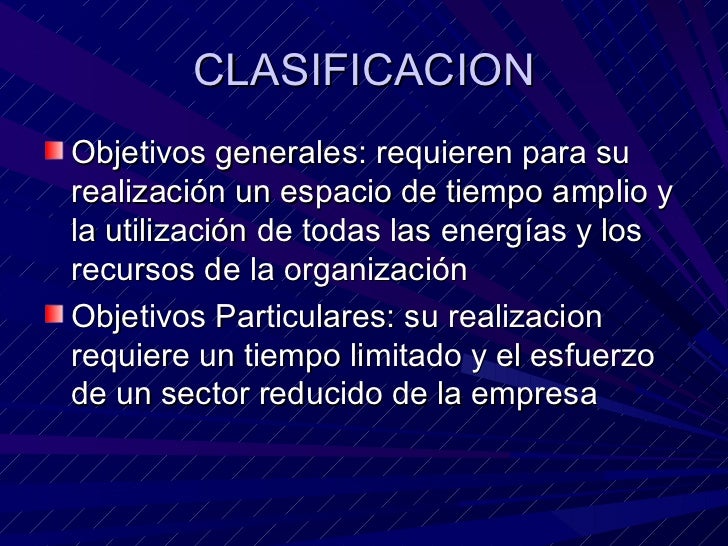 CLASIFICACION <ul><li>Objetivos generales: requieren para su realización un espacio de tiempo amplio y la utilización de t...