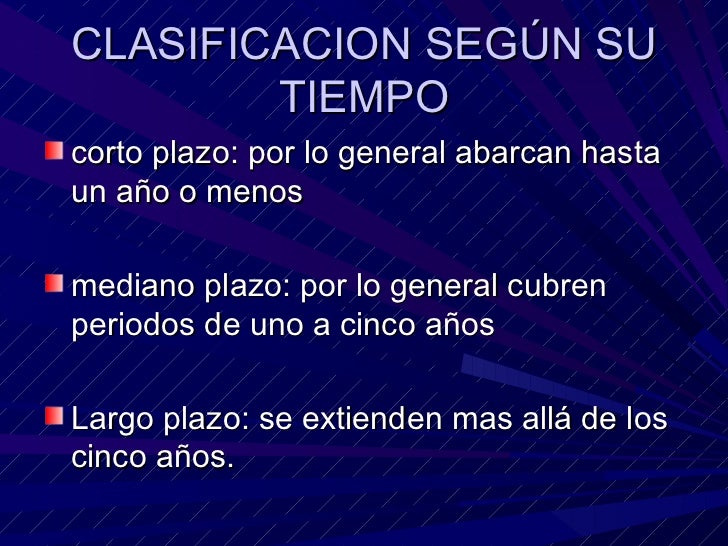 CLASIFICACION SEGÚN SU TIEMPO <ul><li>corto plazo: por lo general abarcan hasta un año o menos  </li></ul><ul><li>mediano ...