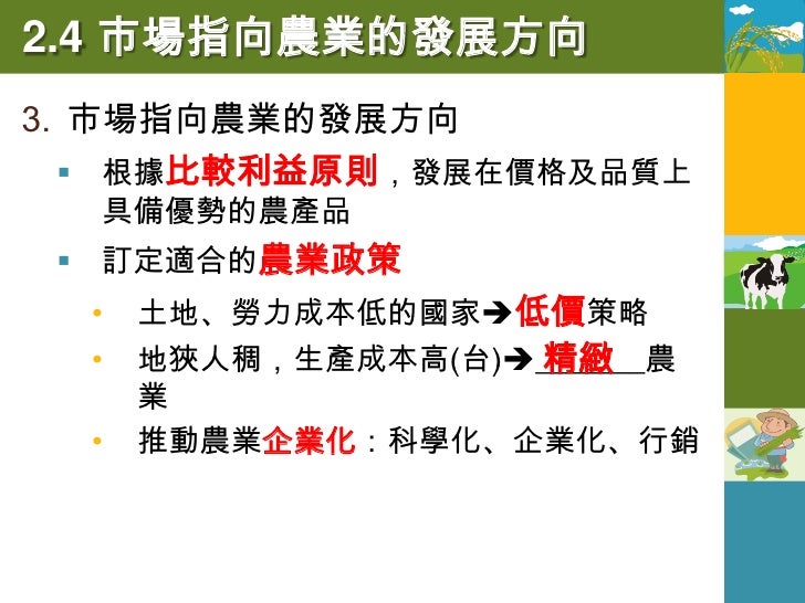 2.4 市場指向農業的發展方向
農業的永續經營
  在追求農業利潤的過程中，降低對環境的干擾
  生態農業：降低汙染，以生物科技等方法尋
 求農業生態系統的平衡


                   鴨間稻
             ...
