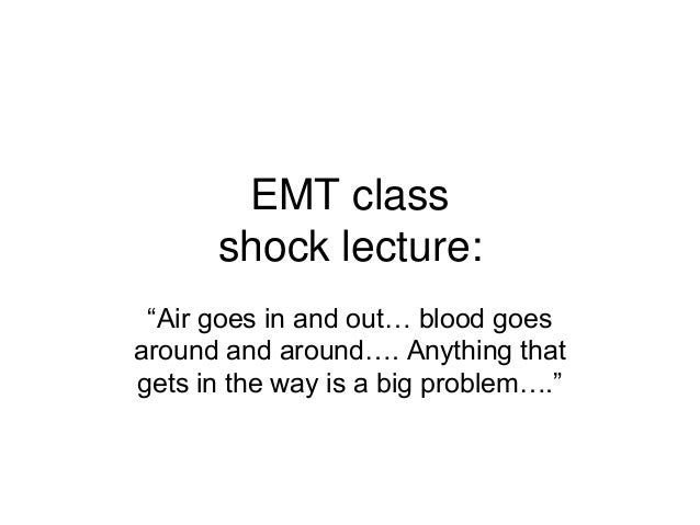 EMT class
shock lecture:
“Air goes in and out… blood goes
around and around…. Anything that
gets in the way is a big probl...