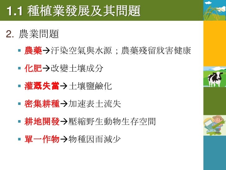 1.1 種植業發展及其問題農業

3. 解決之道：提倡永續經營的有機農業
  有機農業是一種較不汙染環境、不破壞生態，
   並能提供消費者健康與安全農產品的生產方式
 