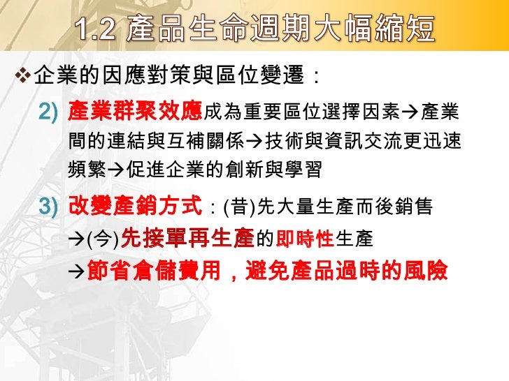 1. 電力、電話與汽車;電力、電視與收音機。
2. 約60、30、25、20、15 年;
可以看出產品生命週期大致上呈現縮短趨勢。
3. 企業必須調整組織或經營策略;產業群聚的
區位更強烈;生產模式更強調即時性生產