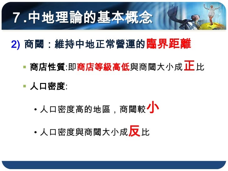 ７.中地理論的基本概念
2) 商閾：維持中地正常營運的臨界距離

  商店性質:即商店等級高低與商閾大小成正比

  人口密度:

  • 人口密度高的地區，商閾較小

  • 人口密度與商閾大小成反比
 