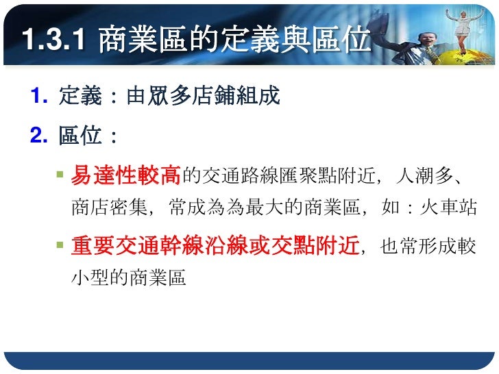 1.3.2 商圈
多數店鋪集合的地方稱為商圈
如臺北市Sogo商圈
 、臺中市逢甲商圈
 、高雄市三多商圈等
 