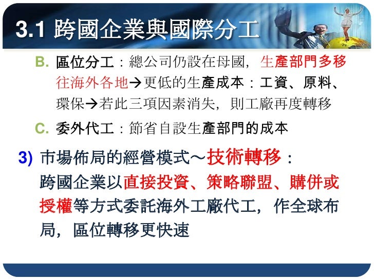 生產成本較低，或
         可克服關稅障礙以
         擴大市場

接近市場，
以利資訊流通
與技術創新




         ◄巨大機械(捷安特
         腳踏車)跨國營運
         組織及其區位
 