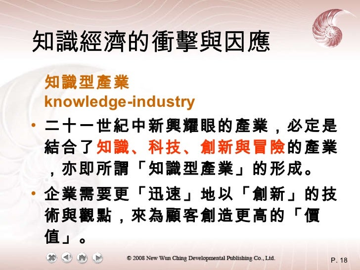 <ul><li>知識型產業 knowledge-industry </li></ul><ul><li>二十一世紀中新興耀眼的產業，必定是結合了 知識、科技、創新與冒險 的產業，亦即所謂「知識型產業」的形成。 </li></ul><ul><li>...