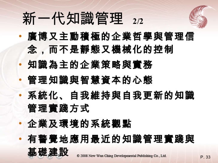 新一代知識管理   2/2 <ul><li>廣博又主動積極的企業哲學與管理信念，而不是靜態又機械化的控制  </li></ul><ul><li>知識為主的企業策略與實務  </li></ul><ul><li>管理知識與智慧資本的心態  </li...