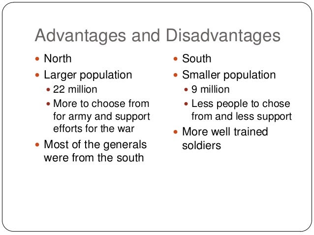 describe advantages and disadvantages north and south civi Advantages between north and south in civil war topics: american civil war the advantages and disadvantages that each side faced shared many similarities. describe advantages and disadvantages north and south civi Advantages between north and south in civil war topics: american civil war the advantages and disadvantages that each side faced shared many similarities.