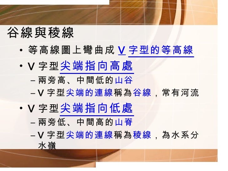 谷線與稜線 <ul><li>等高線圖上彎曲成 V 字型的等高線 </li></ul><ul><li>V 字型 尖端指向高處 </li></ul><ul><ul><li>兩旁高、中間低的 山谷 </li></ul></ul><ul><ul><li...