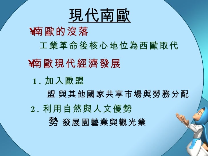 現代南歐 工業革命後核心地位為西歐取代 <ul><li>南歐的沒落 </li></ul><ul><li>南歐現代經濟發展 </li></ul>1. 加入歐盟  與其他國家共享市場與勞務分配 2. 利用自然與人文優勢  發展園藝業與觀光業 