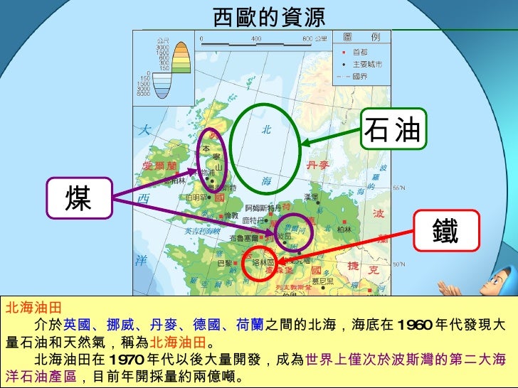 煤 石油 鐵 北海油田   　　介於 英國、挪威、丹麥、德國、荷蘭 之間的北海，海底在 1960 年代發現大量石油和天然氣，稱為 北海油田 。  　　北海油田在 1970 年代以後大量開發，成為 世界上僅次於波斯灣的第二大海洋石油產區 ，目前年...