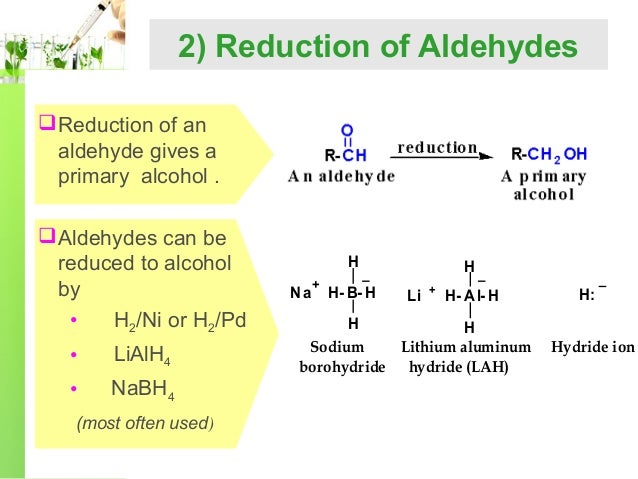 2) Reduction of Aldehydes
 Reduction of an
aldehyde gives a
primary alcohol .
 Aldehydes can be
reduced to alcohol
by
H2...