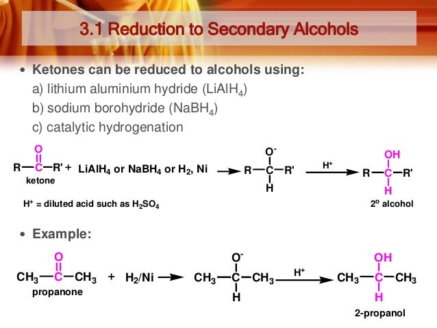 3.1 Reduction to Secondary Alcohols
 Ketones can be reduced to alcohols using:

a) lithium aluminium hydride (LiAlH4)
b) ...