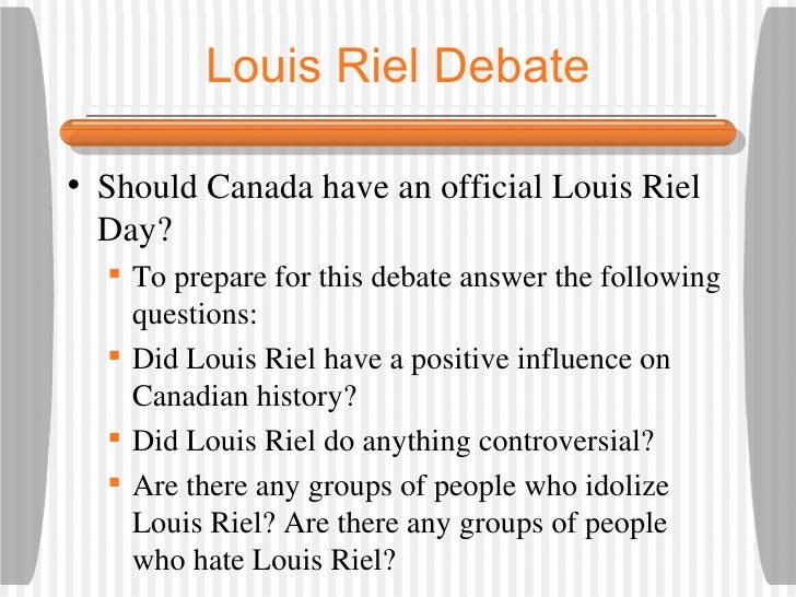 louis riel essay canadian history essay Louis riel essayswas louis riel a hero or a traitor to be a hero or a traitor are the two distinct and opposite course in human history louis riel was been a hero for the french canadians and a traitor for the english canadians as well. louis riel essay canadian history essay Louis riel essayswas louis riel a hero or a traitor to be a hero or a traitor are the two distinct and opposite course in human history louis riel was been a hero for the french canadians and a traitor for the english canadians as well.