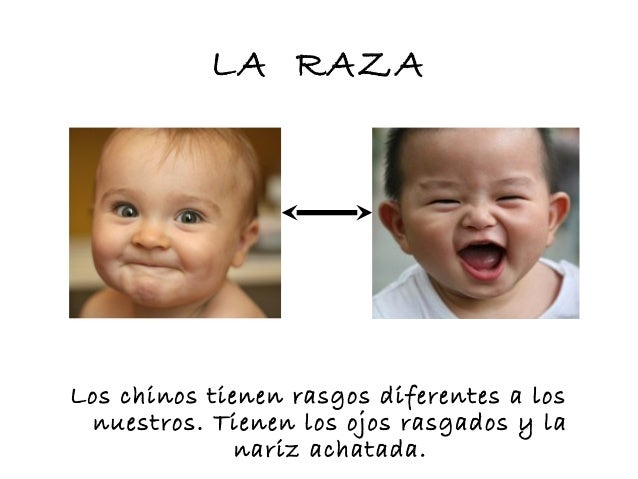 LA RAZA
Los chinos tienen rasgos diferentes a los
nuestros. Tienen los ojos rasgados y la
nariz achatada.