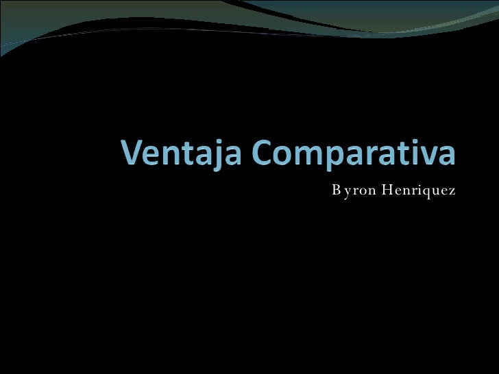 VENTAJA COMPARATIVA ventaja comparativa: