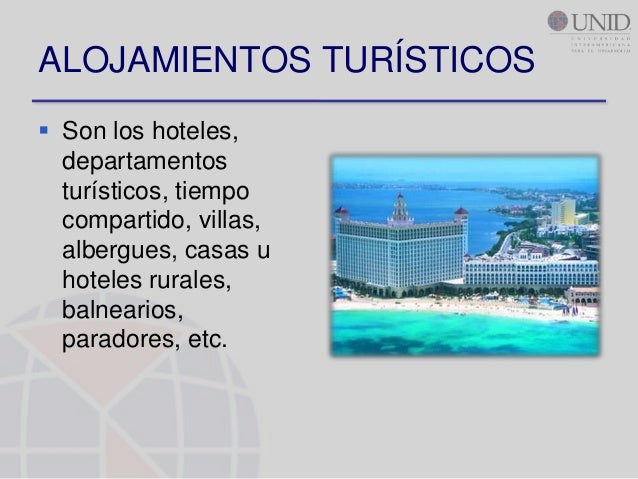 ALOJAMIENTOS TURÍSTICOS Son los hoteles,  departamentos  turísticos, tiempo  compartido, villas,  albergues, casas u  hot...