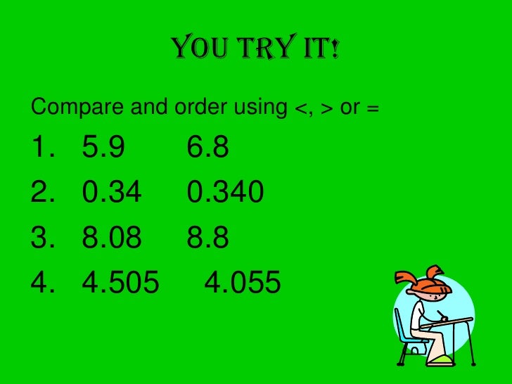 You Try it!<br />Compare and order using <, > or =<br />  5.9       6.8<br />  0.34     0.340<br />  8.08     8.8<br />  4...