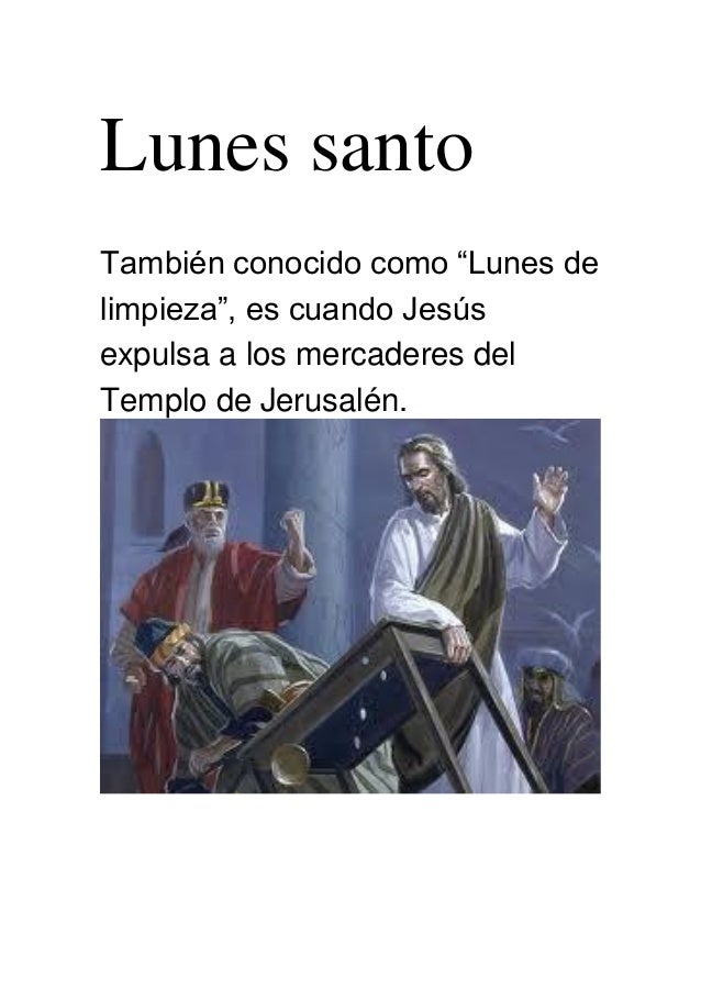 Lunes santo
También conocido como “Lunes de
limpieza”, es cuando Jesús
expulsa a los mercaderes del
Templo de Jerusalén.