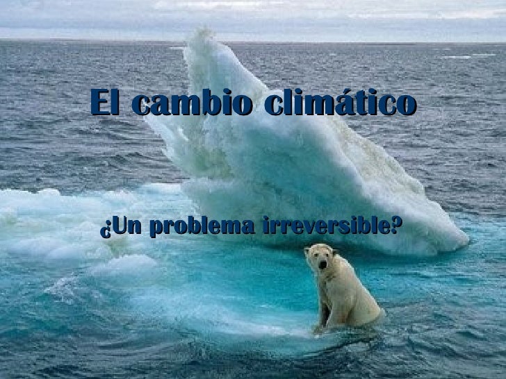 El cambio climático ¿Un problema irreversible?