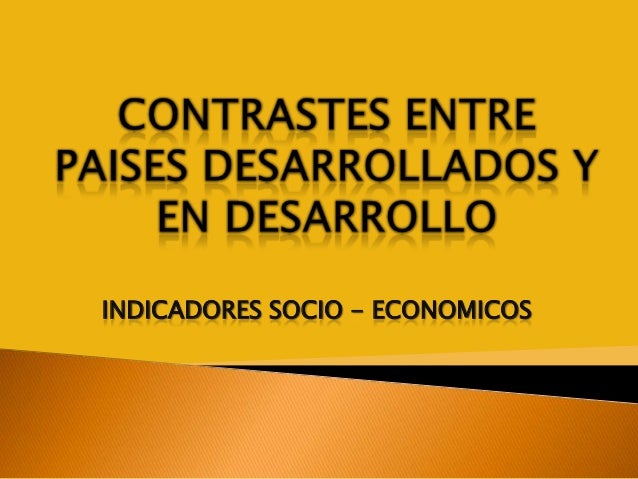 INDICADORES DE DESARROLLO Y SUBDESARROLLO indicadores de desarrollo y subdesarrollo: