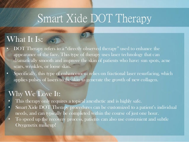Smart Xide DOT Therapy What It Is: • DOT Therapy refers to a “directly observed therapy” used to enhance the appearance of the face. - cosmetic-enhancements-we-love-4-638