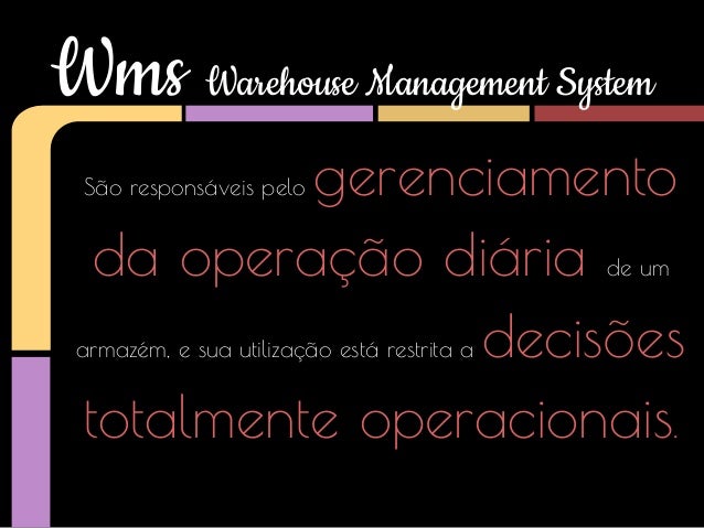 Wms Warehouse Management System
gerenciamento
da operação diária
decisões
totalmente operacionais.

São responsáveis pelo
...