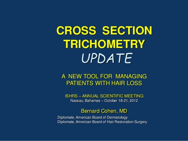 CROSS SECTION
TRICHOMETRY
UPDATE
A NEW TOOL FOR MANAGING
PATIENTS WITH HAIR LOSS
ISHRS – ANNUAL SCIENTIFIC MEETING
Nassau,...