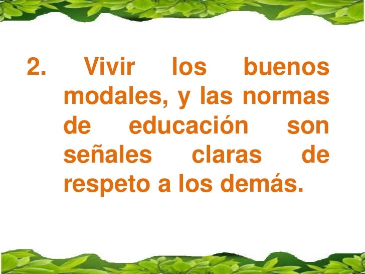 2.Vivir los buenos modales, y las normas de educación son señales claras de respeto a los demás.<br />