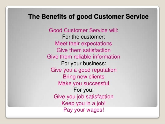 benefits of customer service While a variety of elements go into creating a successful business, customer service is center-stage every interaction the company has with a. benefits of customer service While a variety of elements go into creating a successful business, customer service is center-stage every interaction the company has with a.