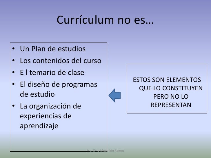 Currículum no es…• Un Plan de estudios• Los contenidos del curso• E l temario de clase                                    ...