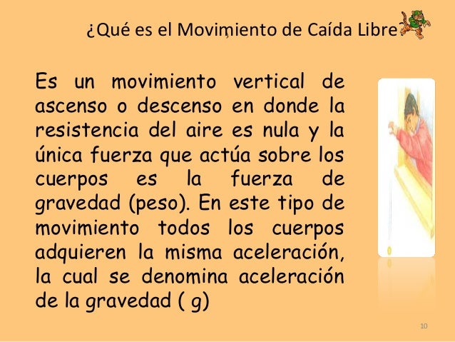 ¿Qué es el Movimiento de Caída Libre?
Es un movimiento vertical de
ascenso o descenso en donde la
resistencia del aire es ...