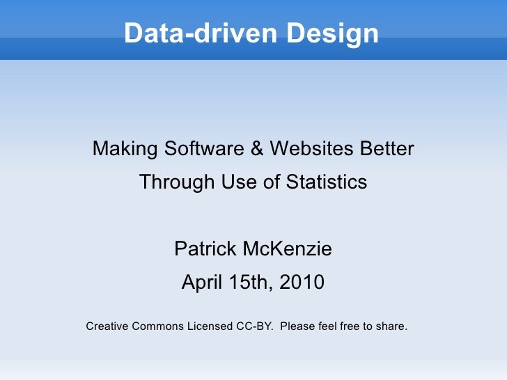 Data-driven Design Making Software & Websites Better Through Use of Statistics Patrick McKenzie April 15th, 2010 Creative ...