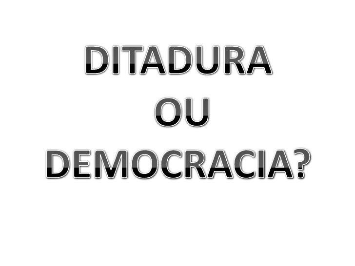 Ditadura x Democracia Ditadura x Democracia