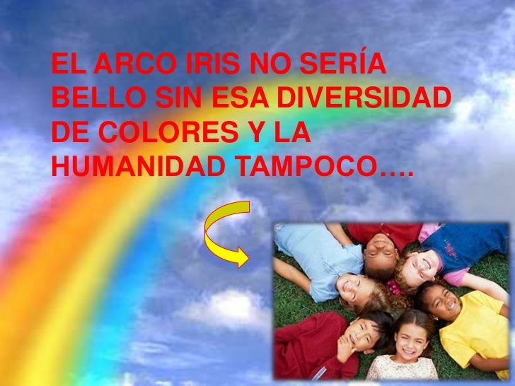 El arco iris no sería bello  sino tuviera toda esa gama deEL ARCO IRIS NO SERÍA             colores…BELLO SIN ESA DIVERSID...