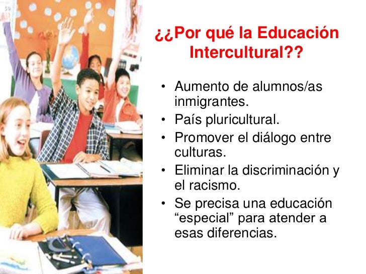 ¿¿Por qué la Educación   Intercultural??• Aumento de alumnos/as  inmigrantes.• País pluricultural.• Promover el diálogo en...