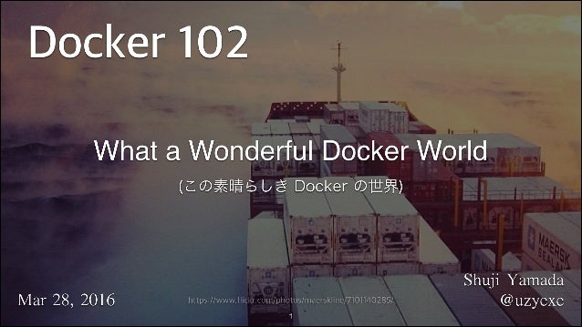 1
Shuji	Yamada	
@uzyexeMar	28,	2016
What a Wonderful Docker World 
(この素晴らしき Docker の世界)
https://www.flickr.com/photos/maer...