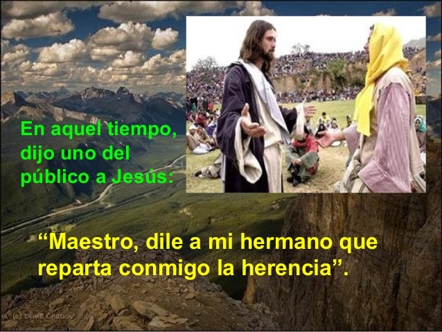 Resultado de imagen para Uno de la gente le dijo: «Maestro, di a mi hermano que reparta la herencia conmigo.