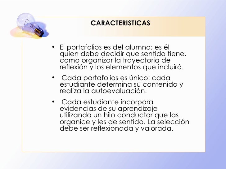 CARACTERISTICAS <ul><li>El portafolios es del alumno: es él quien debe decidir que sentido tiene, como organizar la trayec...