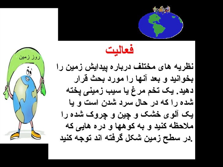 روز زمین <ul><li>فعالیت </li></ul><ul><li>نظریه های مختلف درباره پیدایش زمین را بخوانید و بعد آنها را مورد بحث قرار دهید...